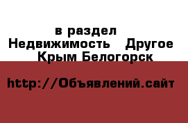  в раздел : Недвижимость » Другое . Крым,Белогорск